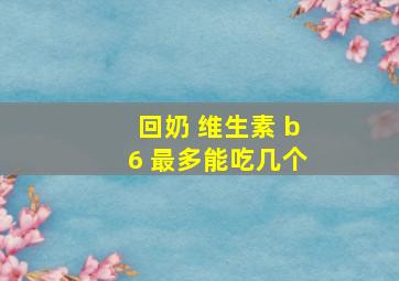 回奶 维生素 b6 最多能吃几个